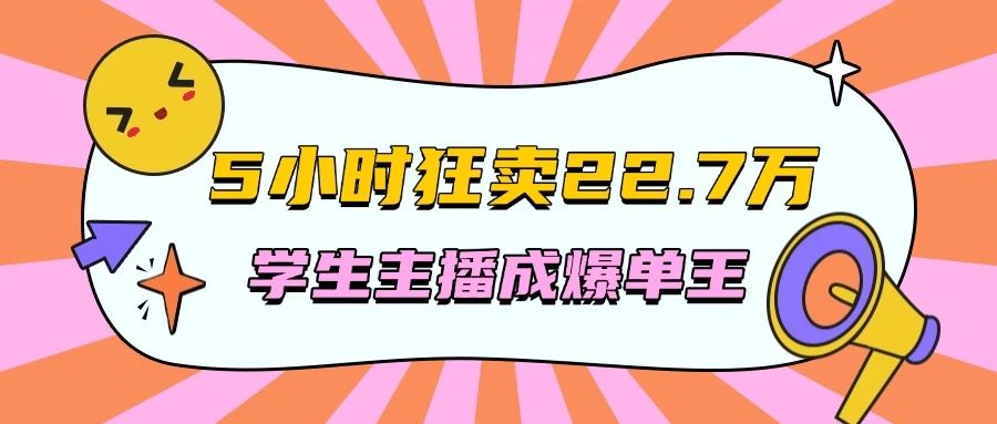 5小时狂卖22.7万，学生主播成爆单王