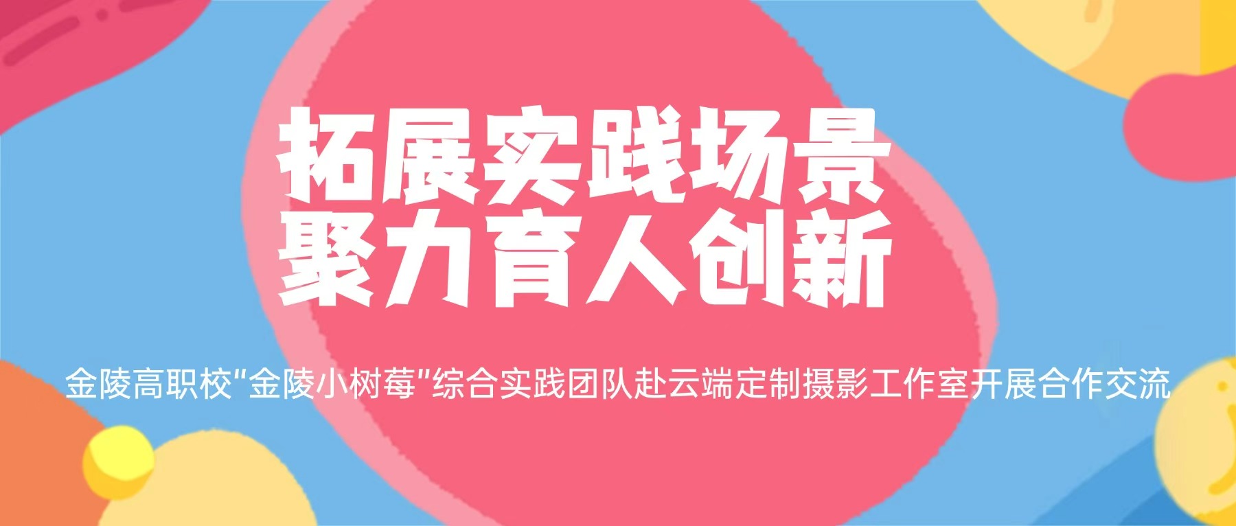 拓展实践场景,聚力育人创新 ——金陵高职校“金陵小树莓”综合实践团队赴云端定制摄影工作室开展合作交流