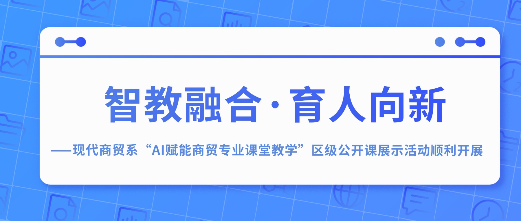 智教融合·育人向新 ——现代商贸系“AI赋能商贸专业课堂教学”区级公开课展示活动顺利开展
