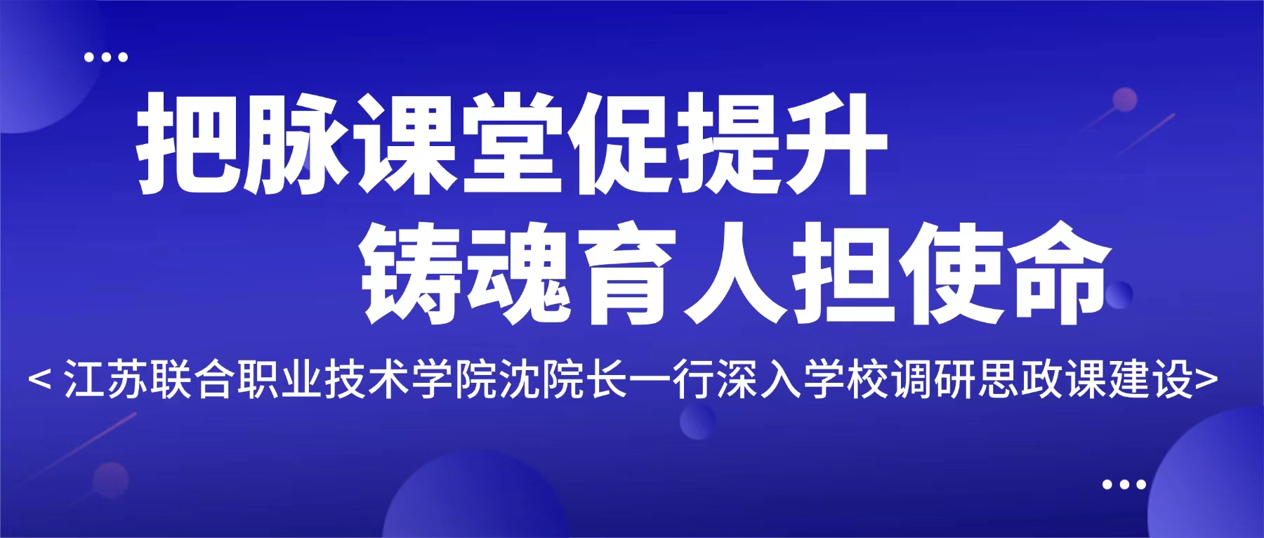把脉课堂促提升 铸魂育人担使命|江苏联合职业技术学院沈院长一行深入金高职调研思政课建设