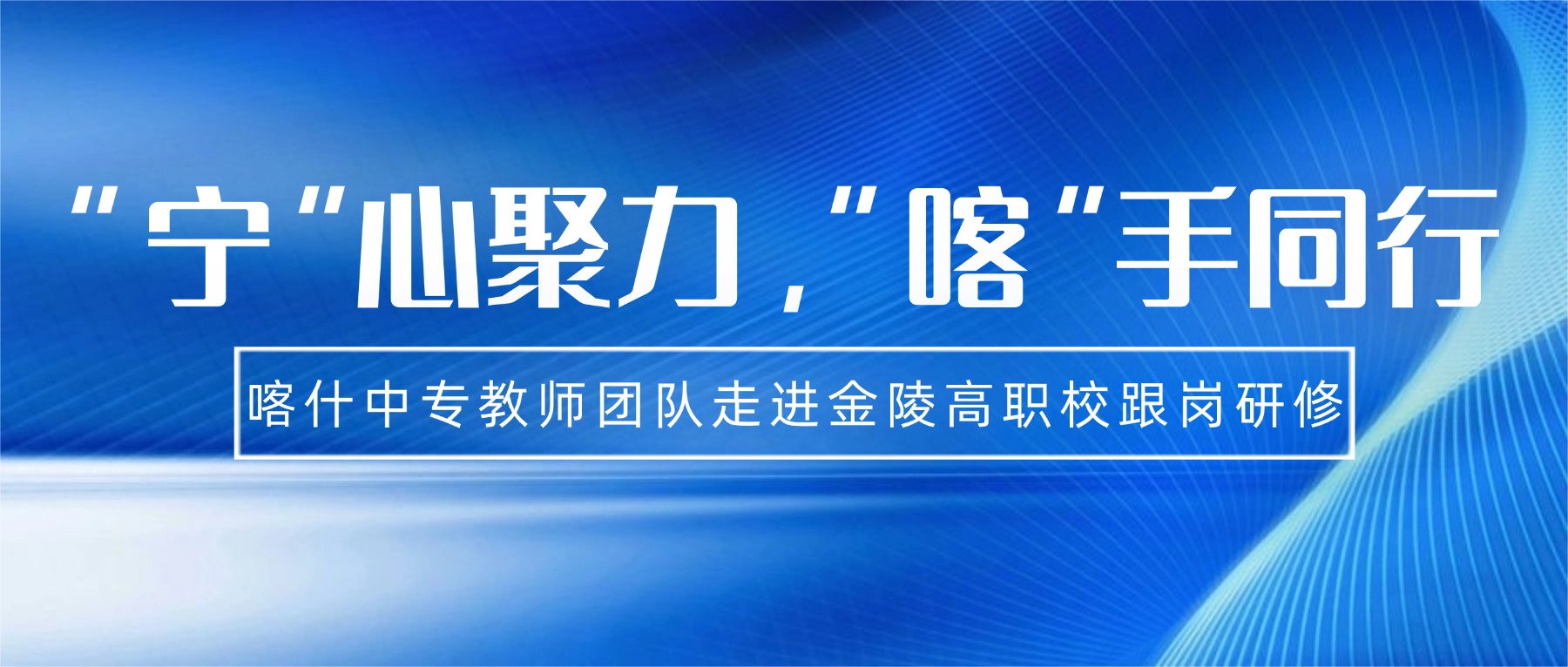 “宁”心聚力,“喀”手同行|喀什中专教师团队走进金陵高职校跟岗研修
