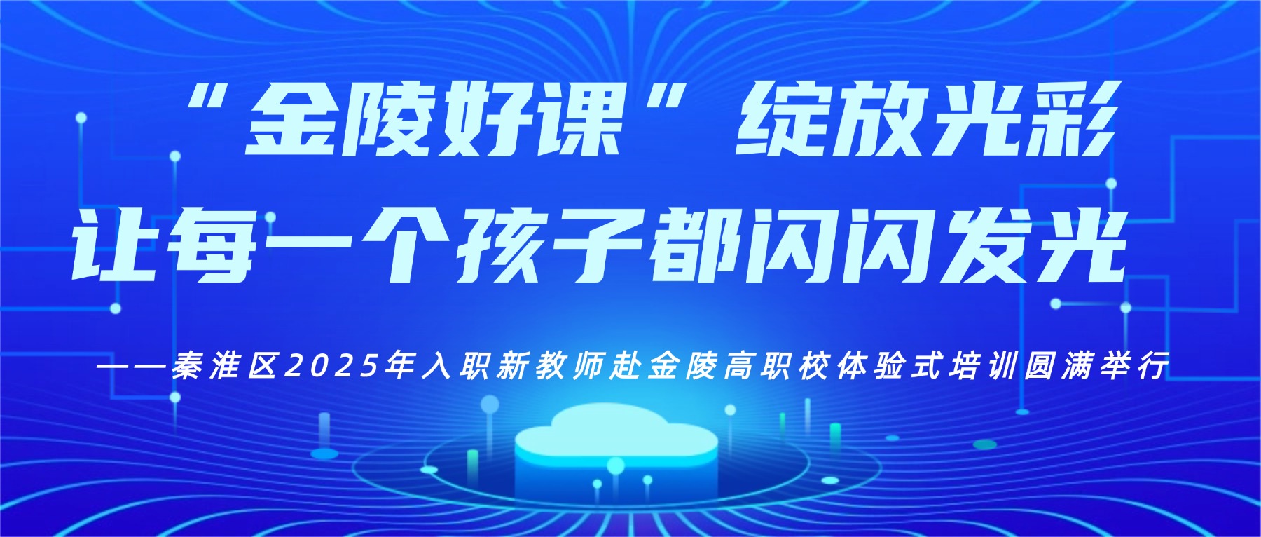 “金陵好课”绽放光彩,让每一个孩子都闪闪发光 ——秦淮区2025年入职新教师赴金陵高职校体验式培训圆满举行
