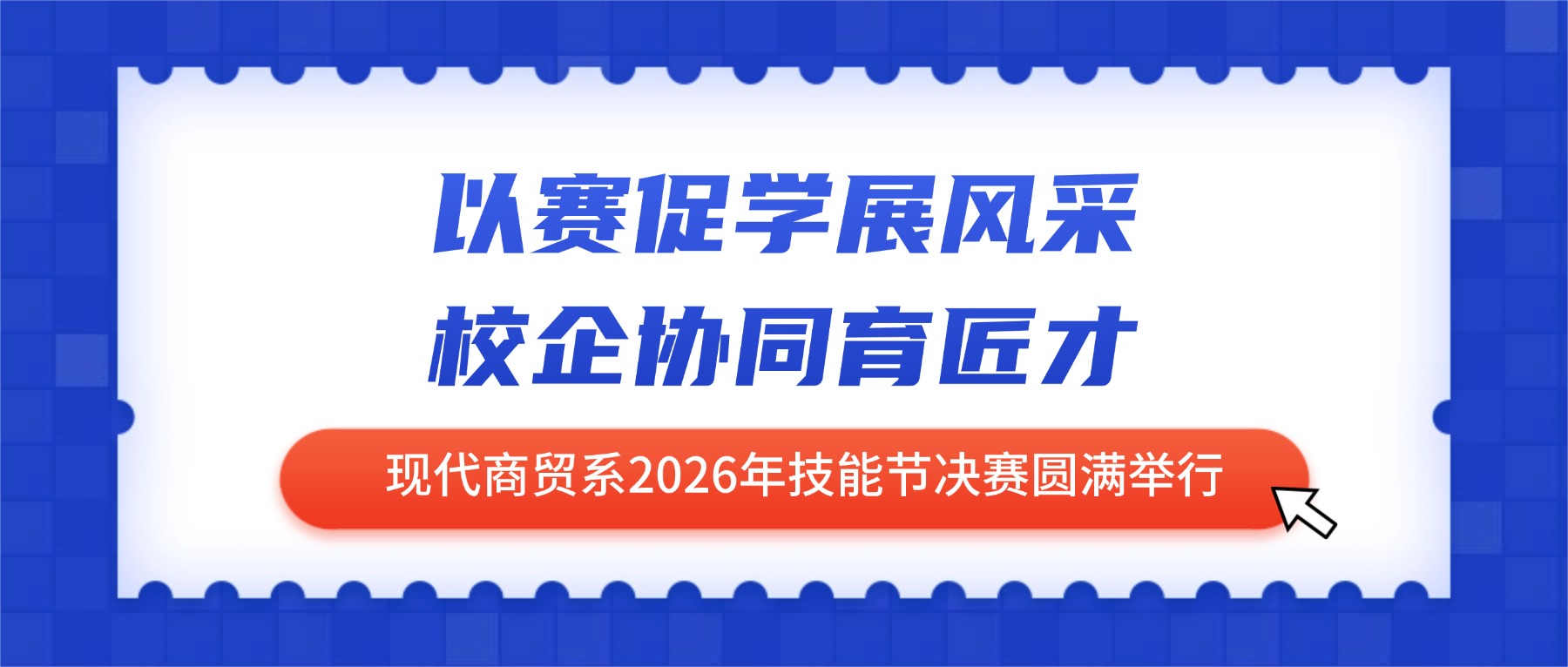 以赛促学展风采 校企协同育匠才——现代商贸系2026年技能节决赛圆满举行