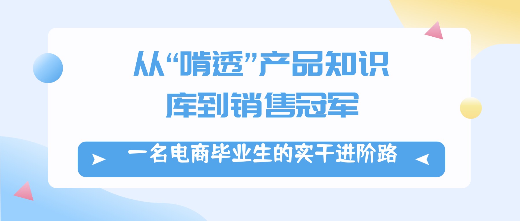 【优秀毕业生之就业篇】从“啃透”产品知识库到销售冠军:一名电商毕业生的实干进阶路